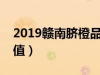 2019赣南脐橙品牌价值（赣南脐橙的营养价值）