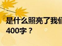 是什么照亮了我们前进的道路？复习后如何写400字？