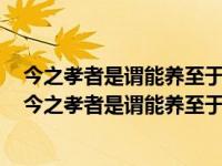 今之孝者是谓能养至于犬马皆能有养不敬何以别乎的内涵（今之孝者是谓能养至于犬马皆能有养）