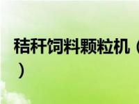 秸秆饲料颗粒机（关于秸秆饲料颗粒机的介绍）