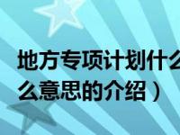 地方专项计划什么意思（关于地方专项计划什么意思的介绍）