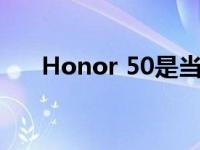 Honor 50是当今最受欢迎的智能手机