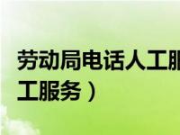 劳动局电话人工服务工作时间（劳动局电话人工服务）