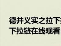 德井义实之拉下拉链bt（德井义实之让我拉下拉链在线观看）