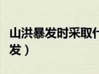 山洪暴发时采取什么措施是不准确的（山洪暴发）