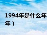 1994年是什么年属什么生肖（1994年是什么年）