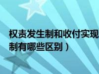 权责发生制和收付实现制怎样区别（权责发生制和收付实现制有哪些区别）