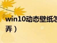 win10动态壁纸怎么弄（win10动态壁纸怎么弄）