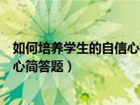 如何培养学生的自信心简答题和答案（如何培养学生的自信心简答题）