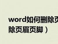 word如何删除页眉页脚格式（word如何删除页眉页脚）