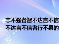 志不强者智不达言不信者行不果告诉我们什么（志不强者智不达言不信者行不果的意思）